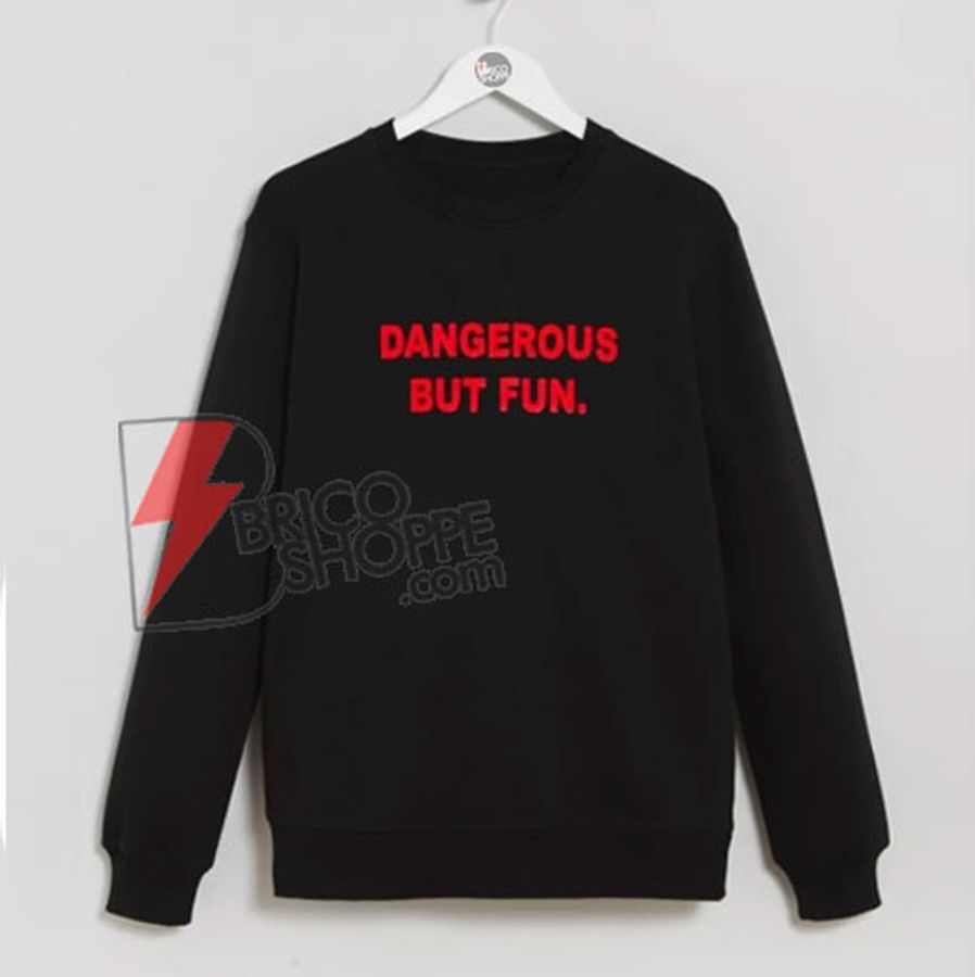 Dangerous But Fun Sweatshirt – Funny Sweatshirt On Sale