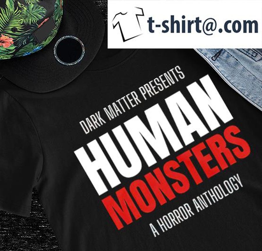 Dark Matter Presents Human Monsters a horror anthology shirt