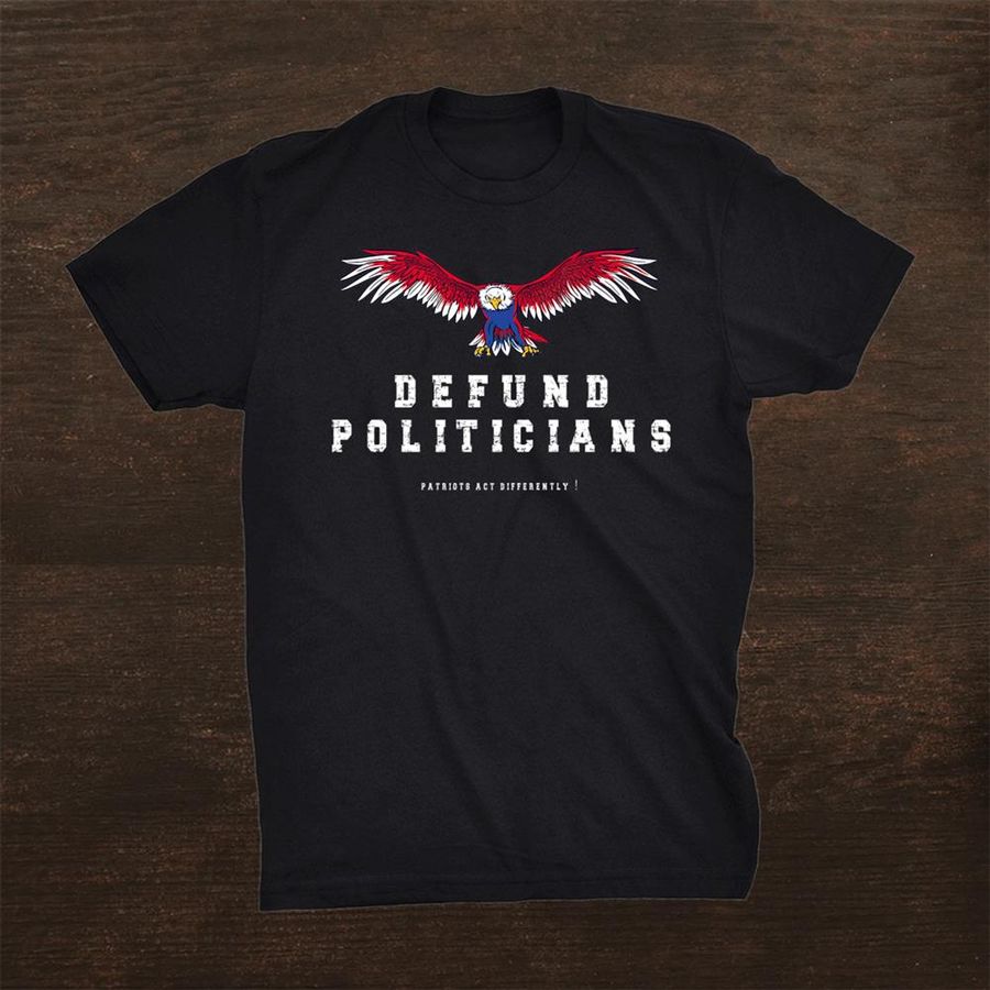 Defund Politicians Libertarian Usa Patriots Act Differently Shirt