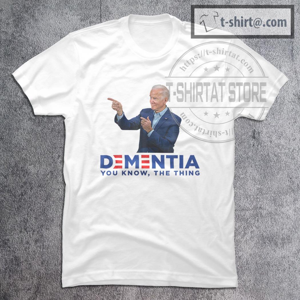 Dementia You Know The Thing – Joe Biden T-Shirt