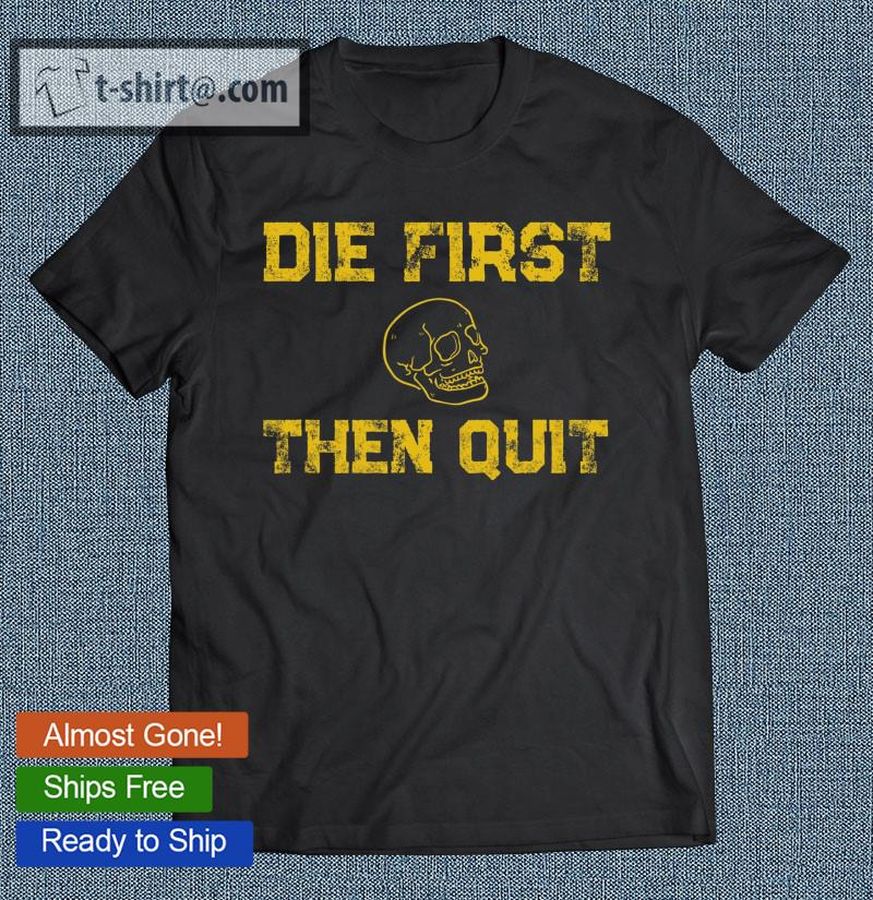 Die First Then Quit Motivational Quote Of Army Veterans T-shirt