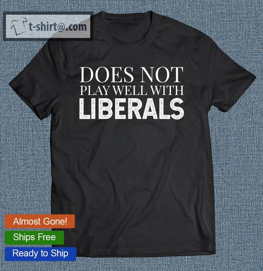 Does Not Play Well With Liberals Funny T-shirt