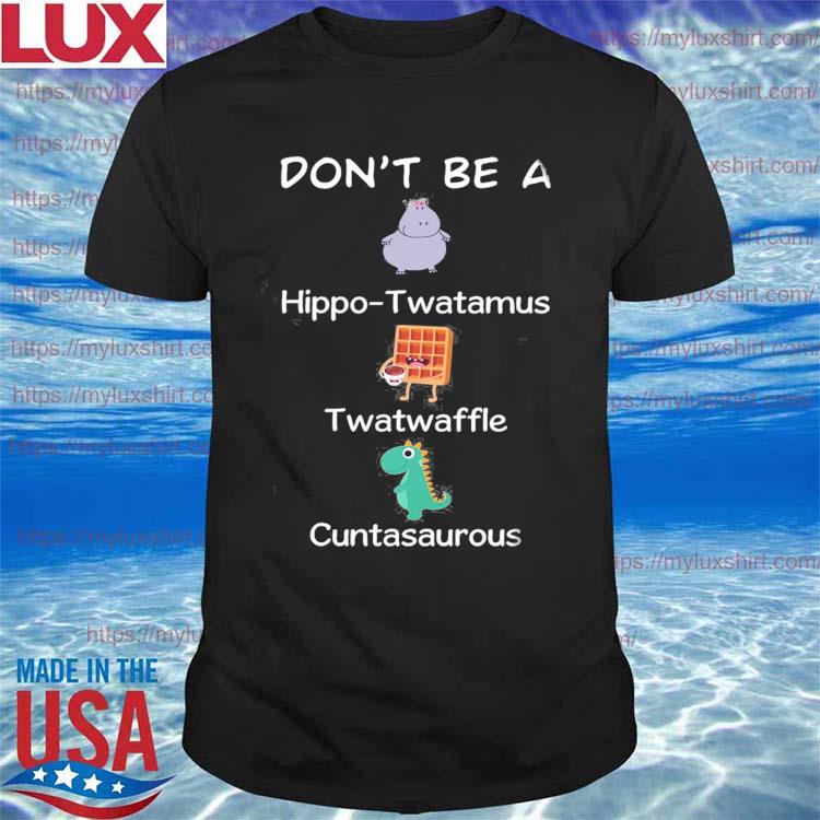 Don’t be a Hippo Twatamus Twatwaffle Cuntasaurous shirt