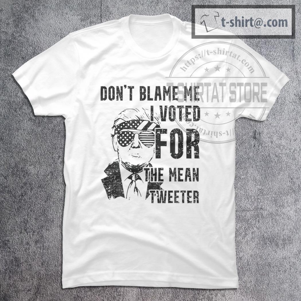 Don’t Blame Me I Voted For The Mean Tweeter Trum T-Shirt