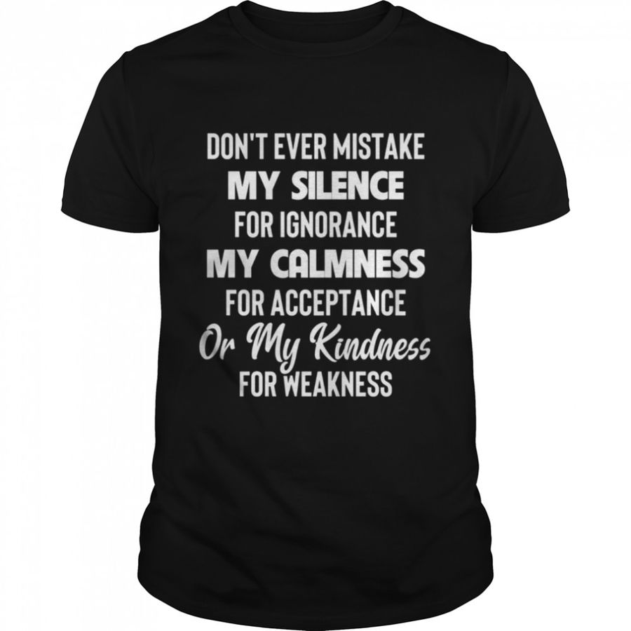 DON’T EVER MISTAKE my silence for ignorance my calmness shirt
