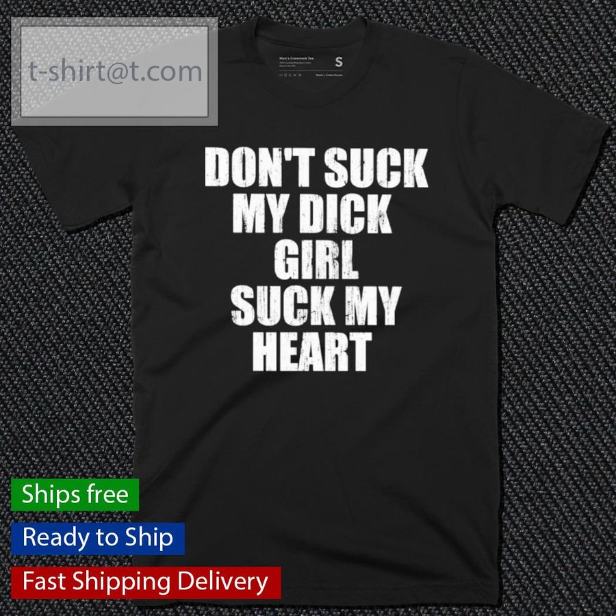 Don’t Suck My Dick Girl Suck My Heart Shirt