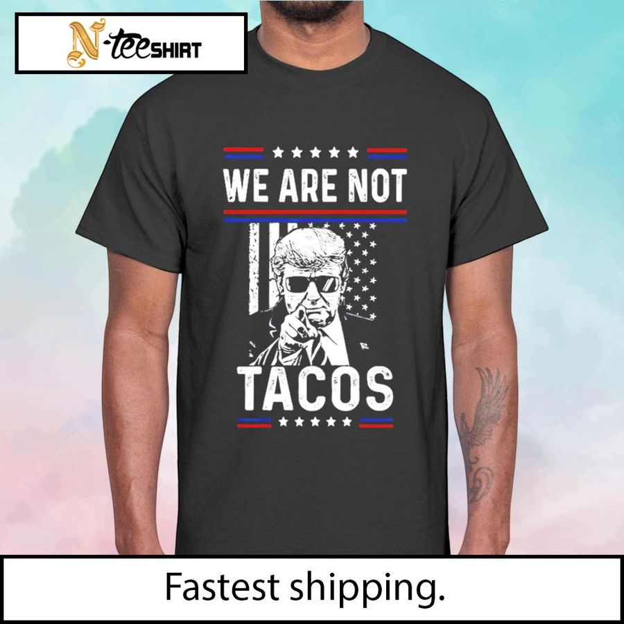 Donald Trump We Are Not Tacos shirt