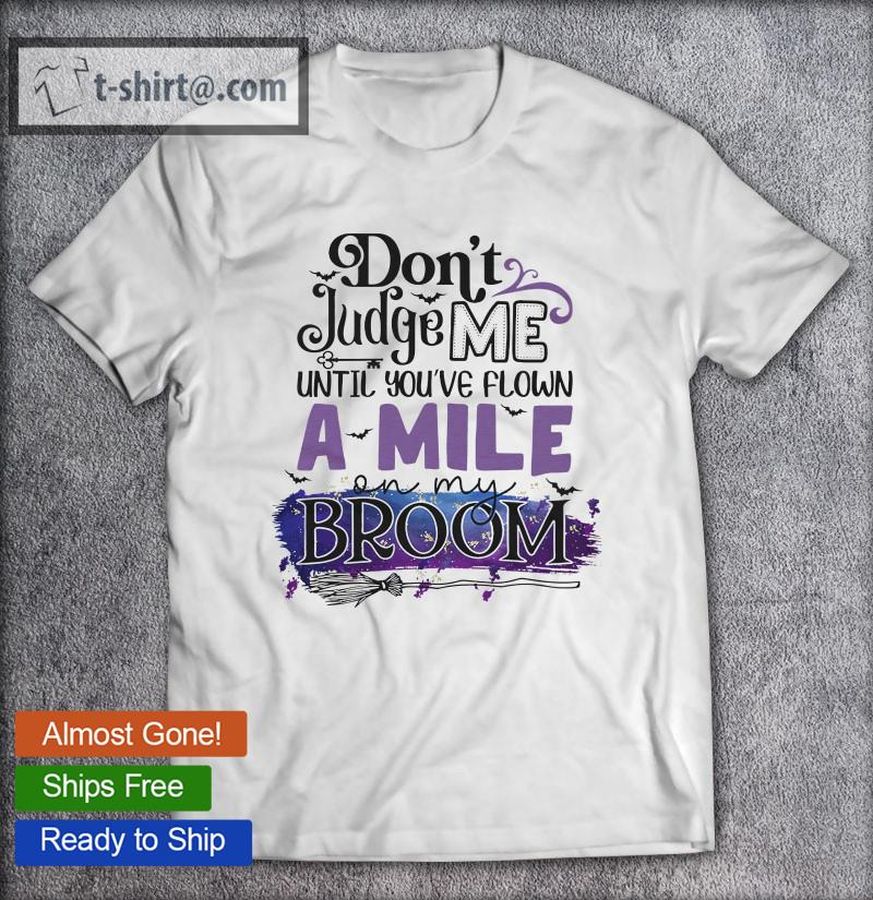 Don’t Judge Me Until You’ve Flown A Mile Broom Halloween Gift T-shirt
