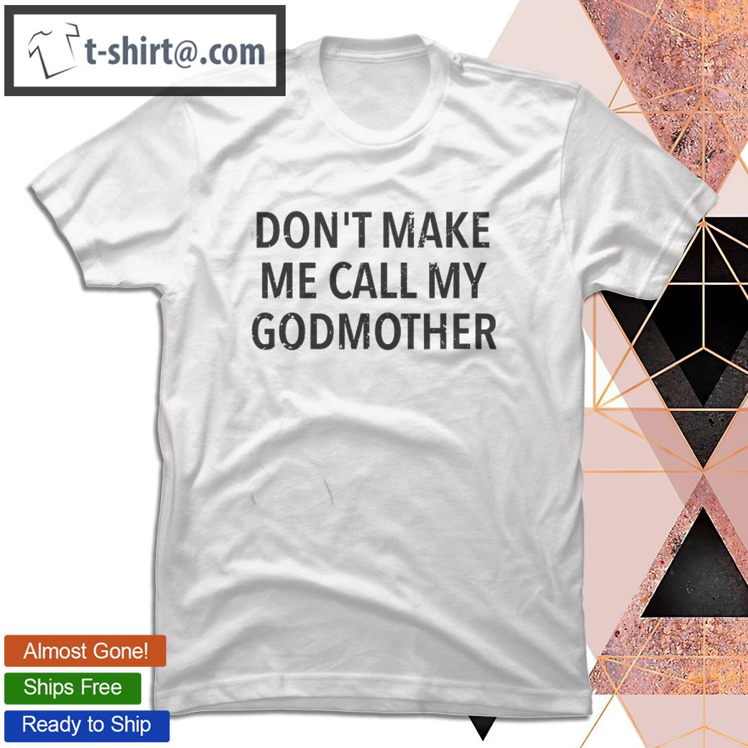 Don’t Make Me Call My Godmother Godson & Goddaughter Gift T-shirt