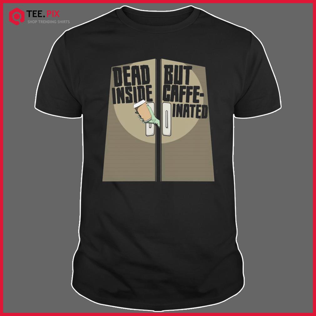 Don’t Open Dead Inside But Caffeinated Zombie Hand Coffee To Go Shirt