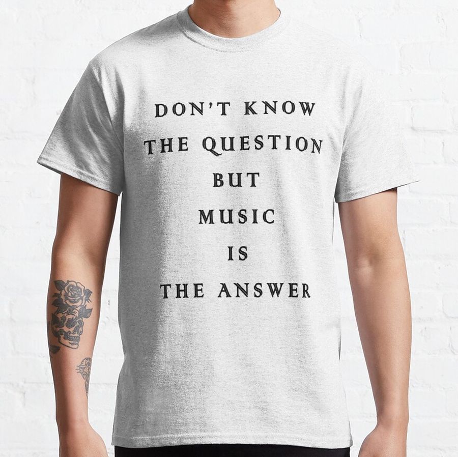 Don't Know The Question But Music Is The Answer Classic T-Shirt
