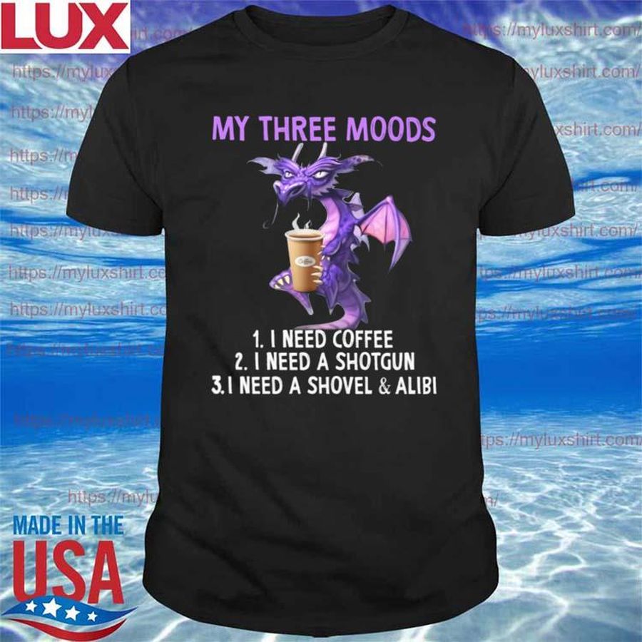 Dragon My three moods I need Coffee I need a shotgun I need a shovel and alibi shirt