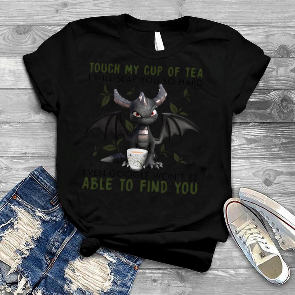 Dragon Touch My Cup Of Tea I Will Slap You So Hard Even Google Won’t Be Able To Find You shirt