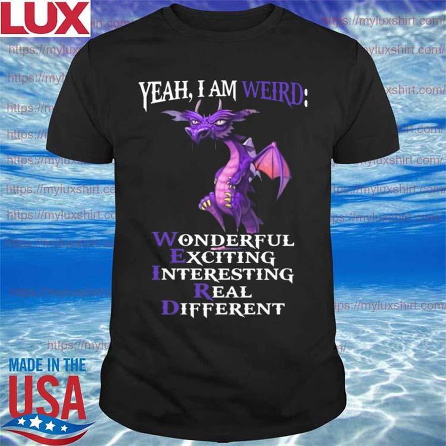 Dragon Yeah I am weird wonderful exciting interesting real different shirt