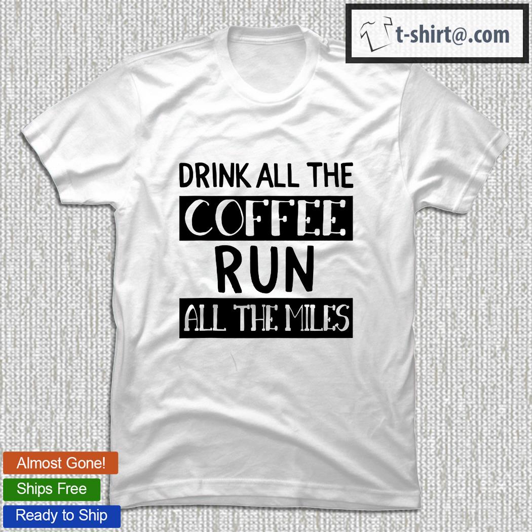 Drink All The Coffee Run All The Miles Running Marathon Gift Shirt