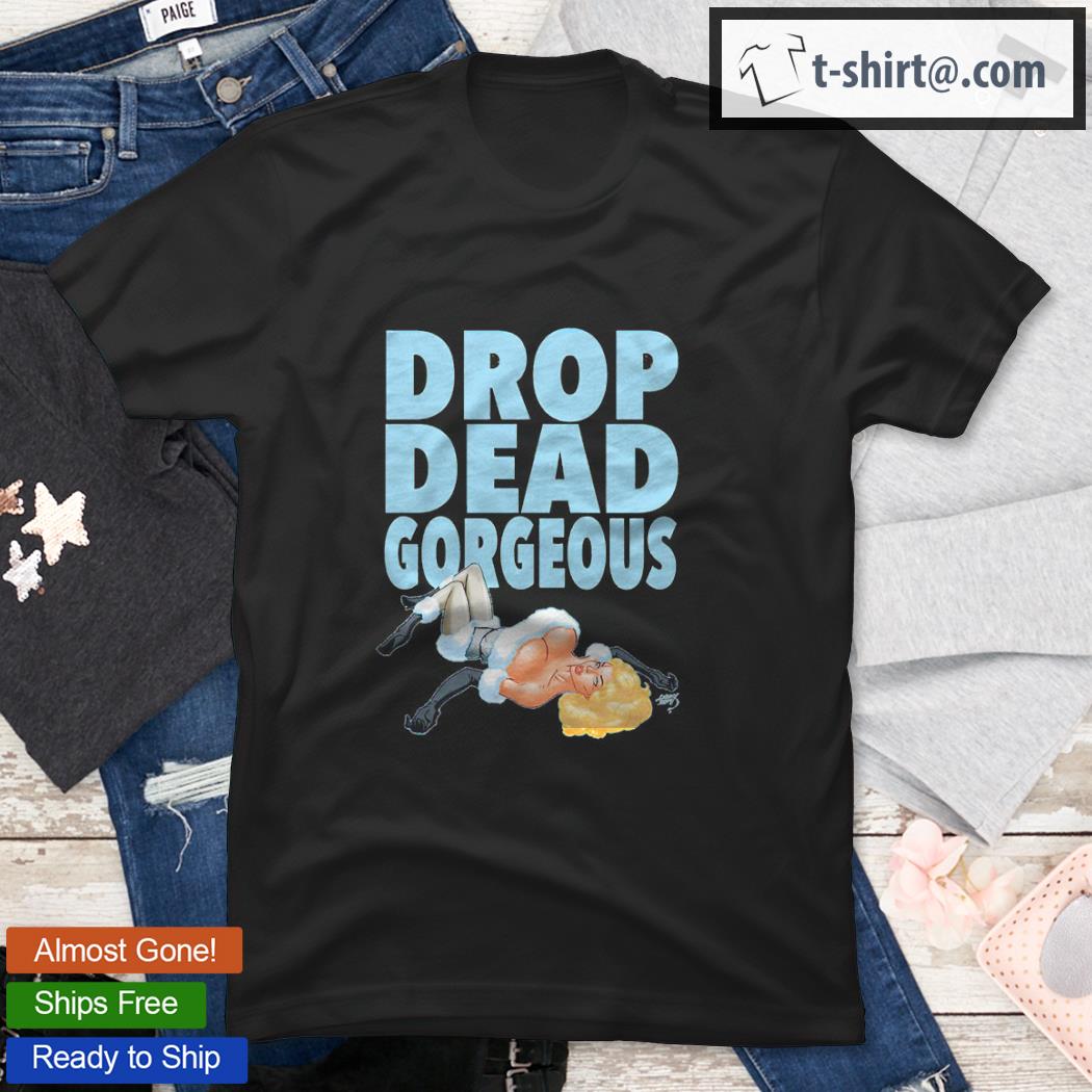 Drop dead gorgeous shirt