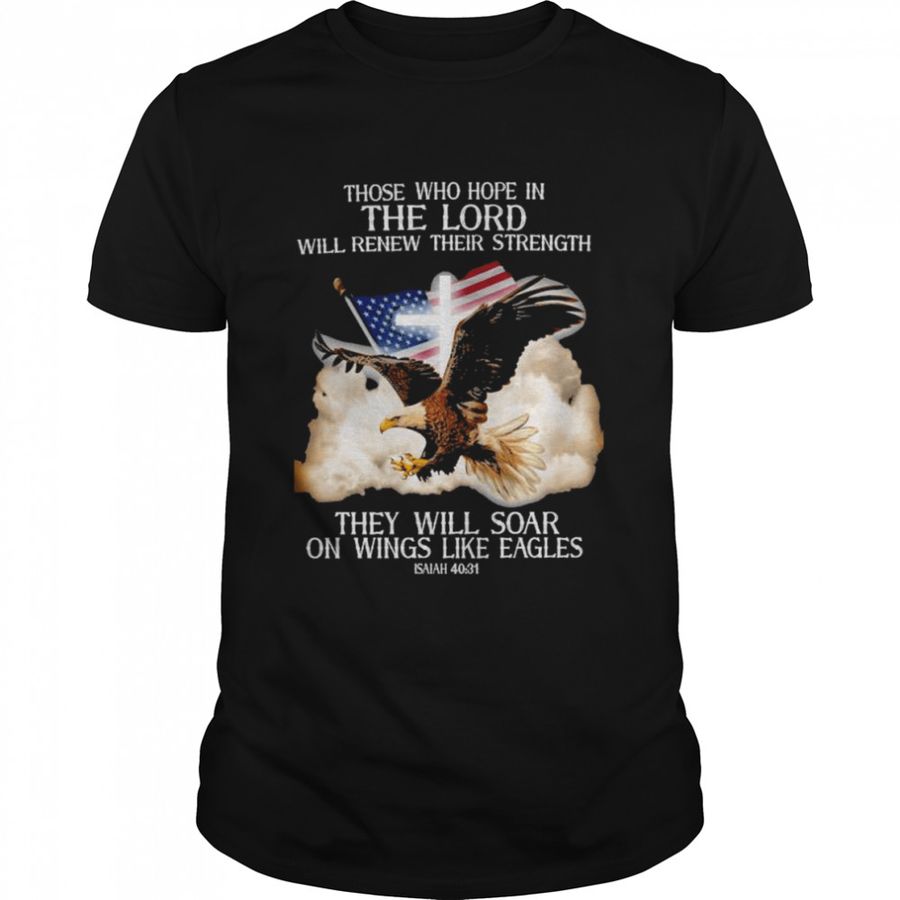 Eagle those who hope in the lord will renew their strength that will soar on wings like eagle shirt
