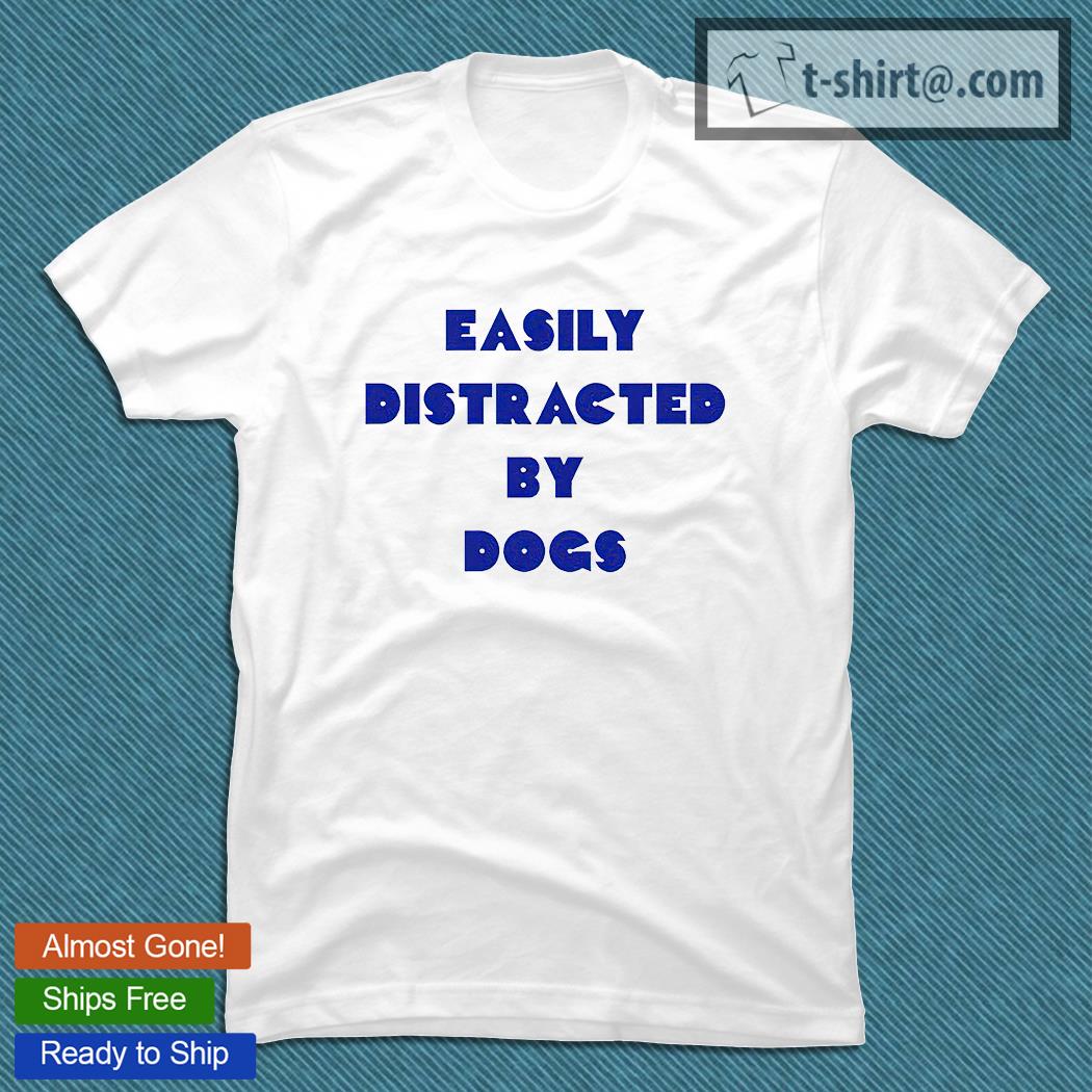 Easily distracted by Dogs T-shirt
