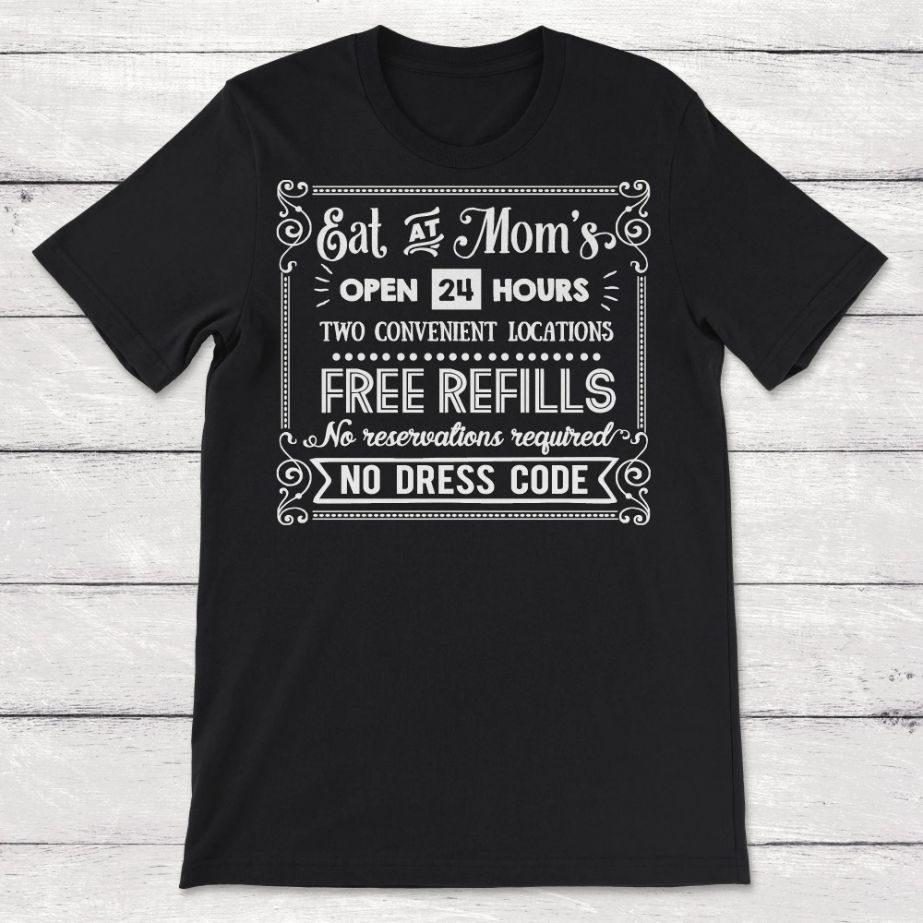 Eat At Moms Open 24 Hours Two Convenient Locations Free Refills No Reservations Unisex T-Shirt