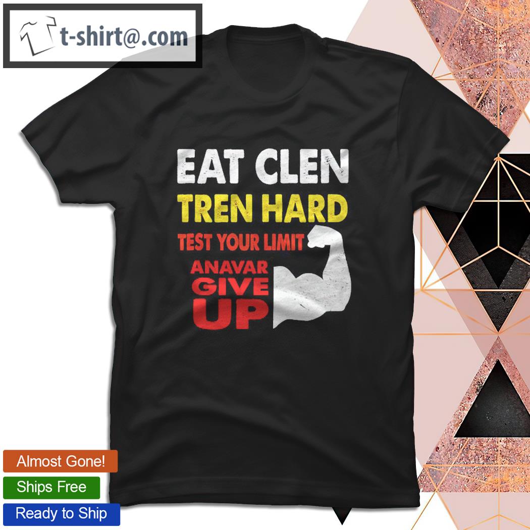 Eat Clen Tren Hard Test Your Limit Anavar Give Up shirt