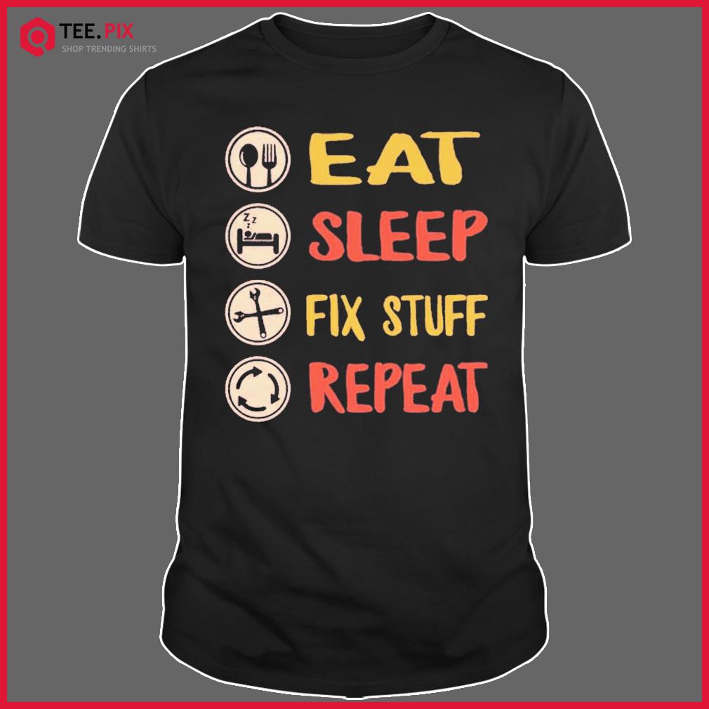 Eat Sleep Fix Stuff Repeat Lifetime Design Shirt