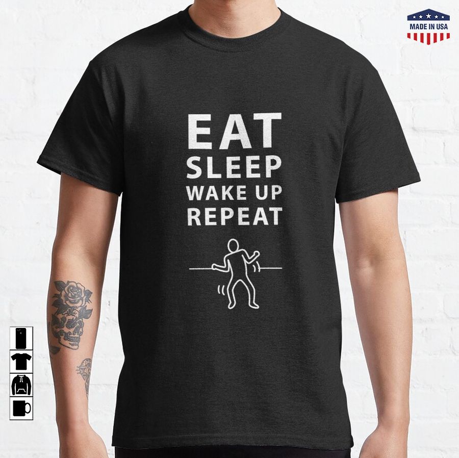 Eat Sleep Wake up Repeat  Classic T-Shirt