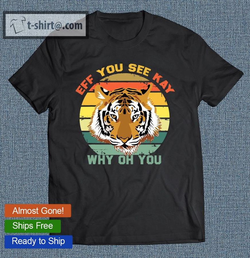 Eff You See Kay Why Oh You Funny Tiger Lover T-shirt