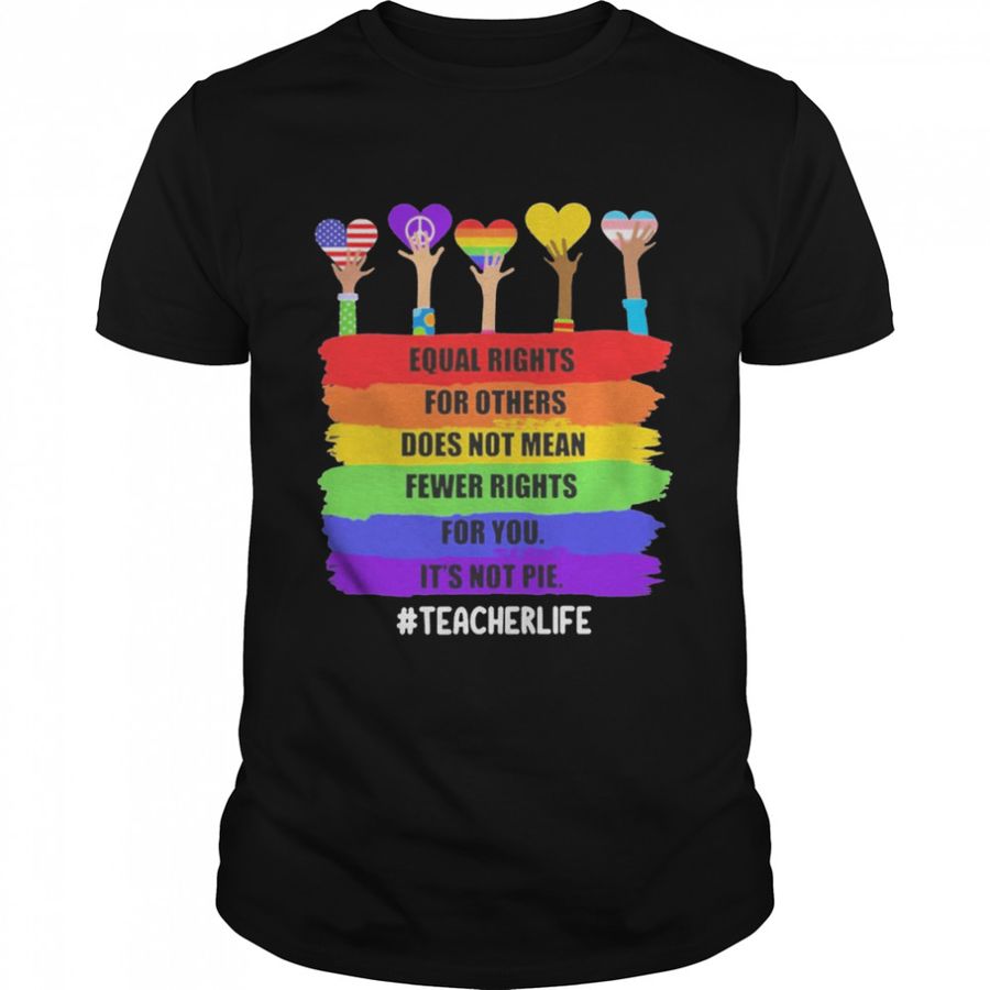 Equal Rights For Others Does Not Mean Fewer Rights For You It’s Not Pie Teacher Life Shirt