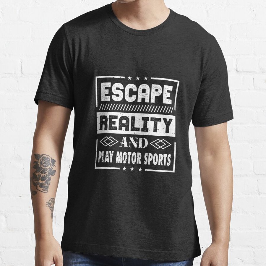 Escape Reality And Play Motor Sports Essential T-Shirt