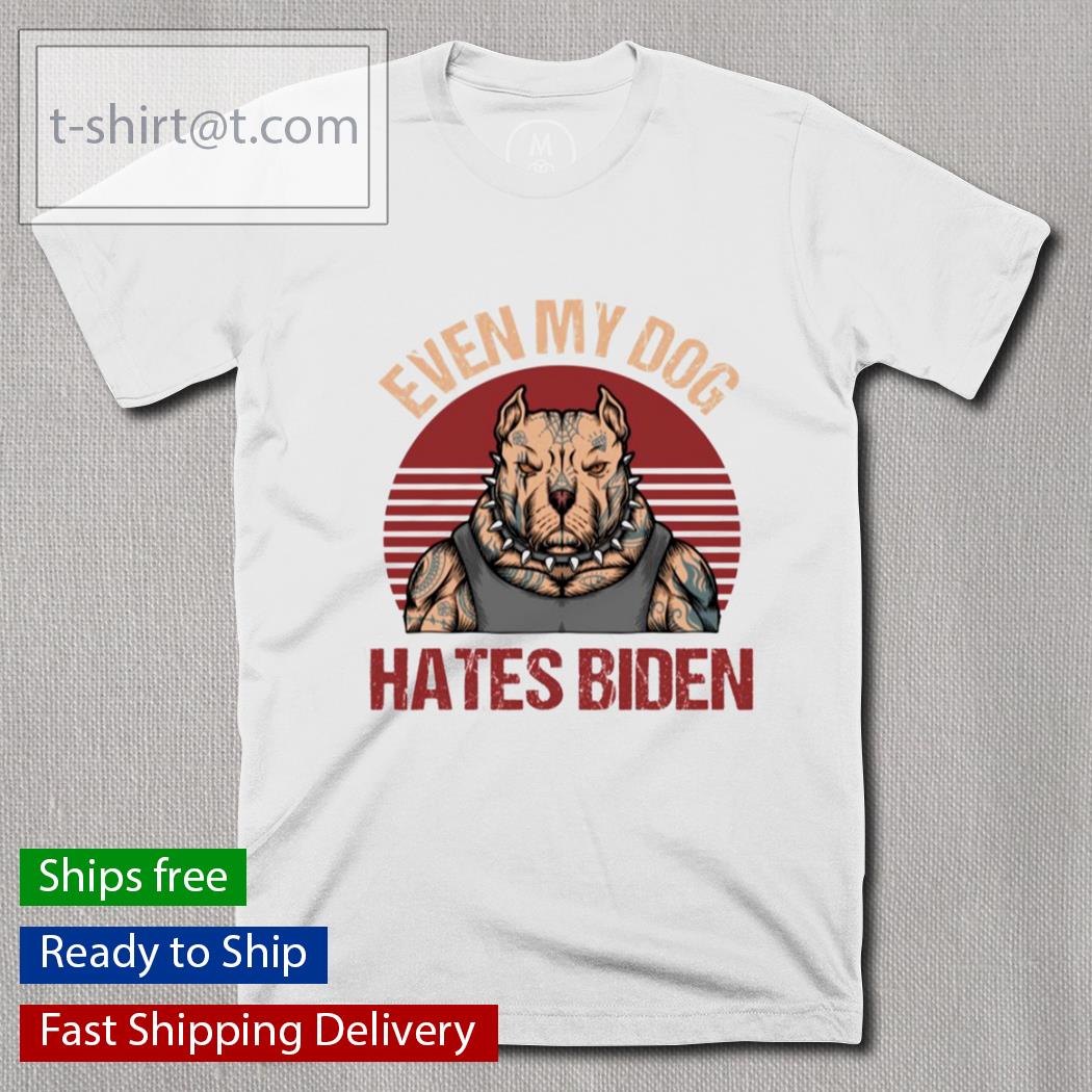 Even My Dog Hates Biden shirt