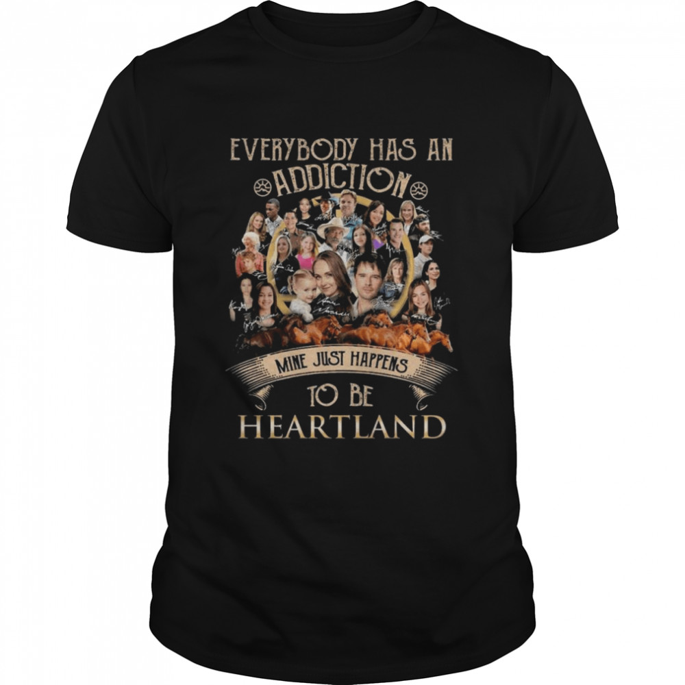 Everybody has an addiction mine just happens to be Heartland signatures shirt