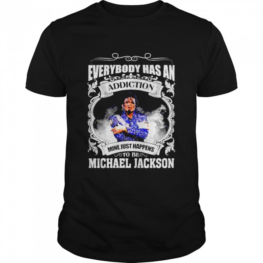 Everybody has an addiction mine just happens to be Michael Jackson shirt