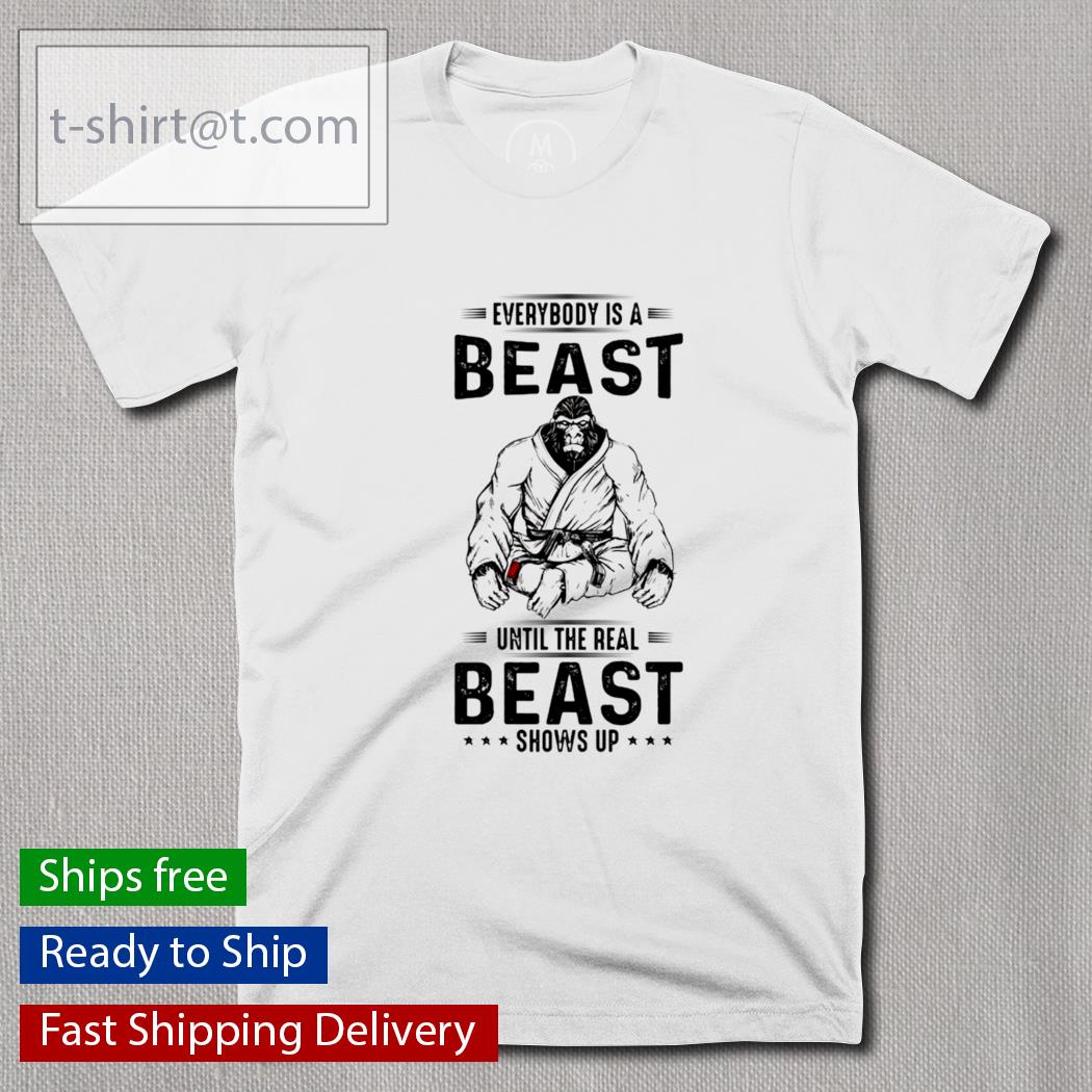 Everybody is a beast until the real beast shows up shirt
