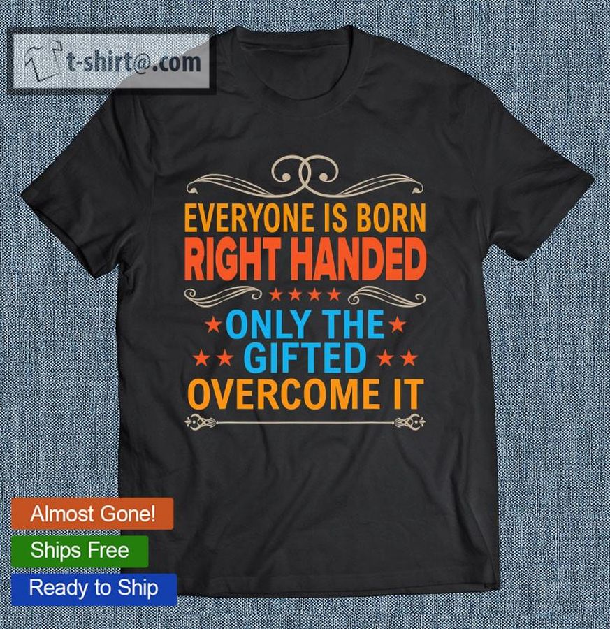 Everyone Is Born Right Handed Gifted Overcome It Lefty Gift T-shirt
