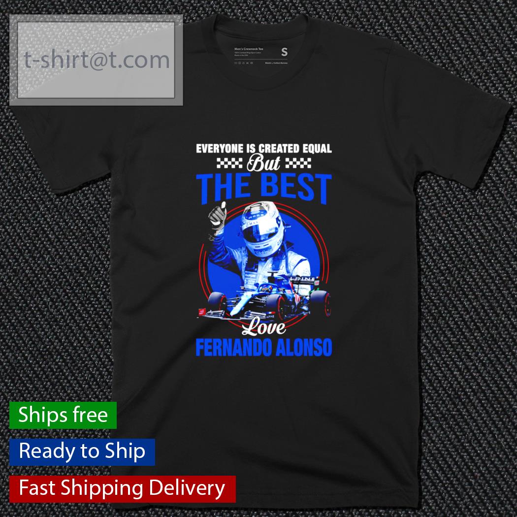 Everyone is created equal but the best love Fernando Alonso shirt