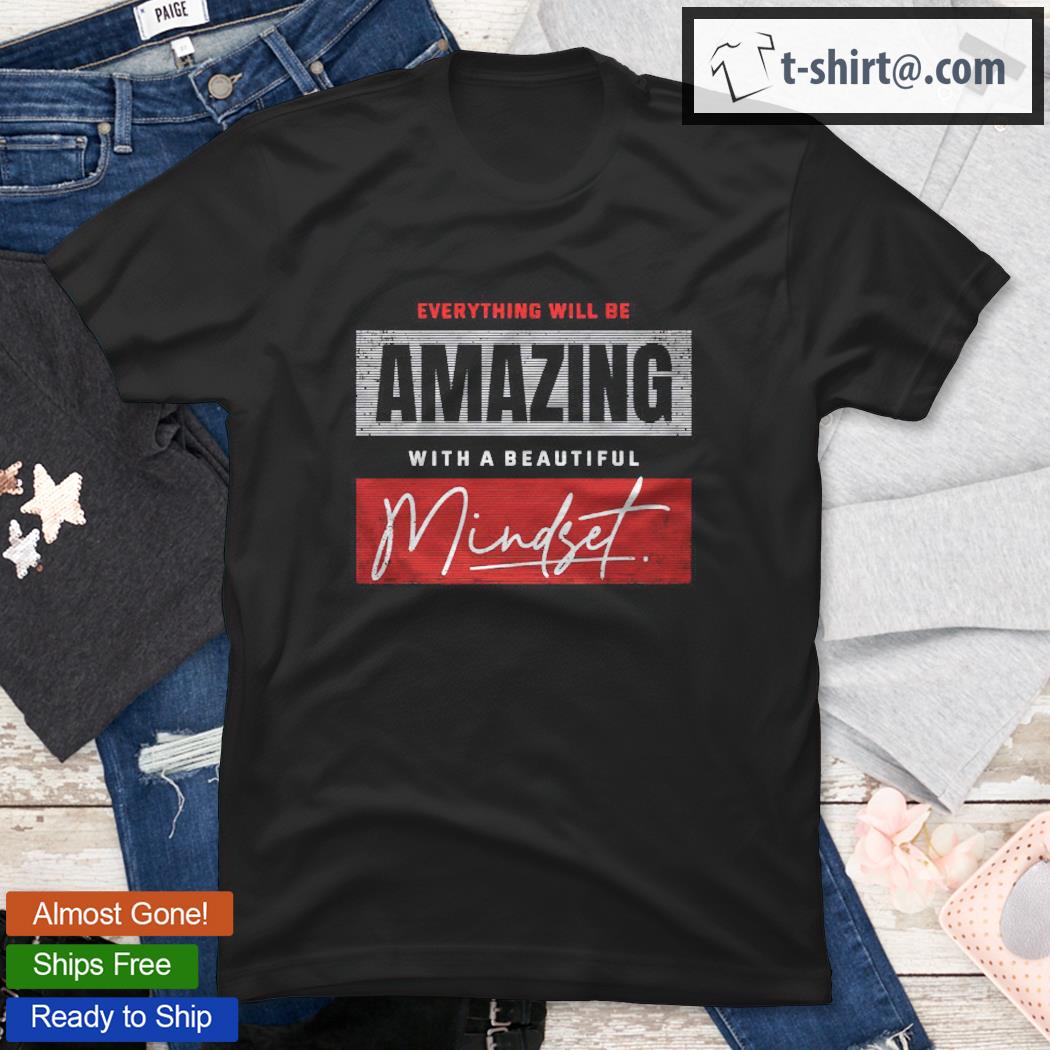 Everything Will Be Amazing With A Beautiful Mindset Shirt