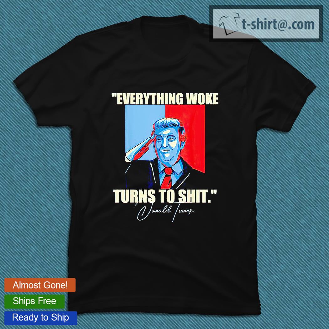 Everything woke turns to shit Donald Trump 2024 T-shirt
