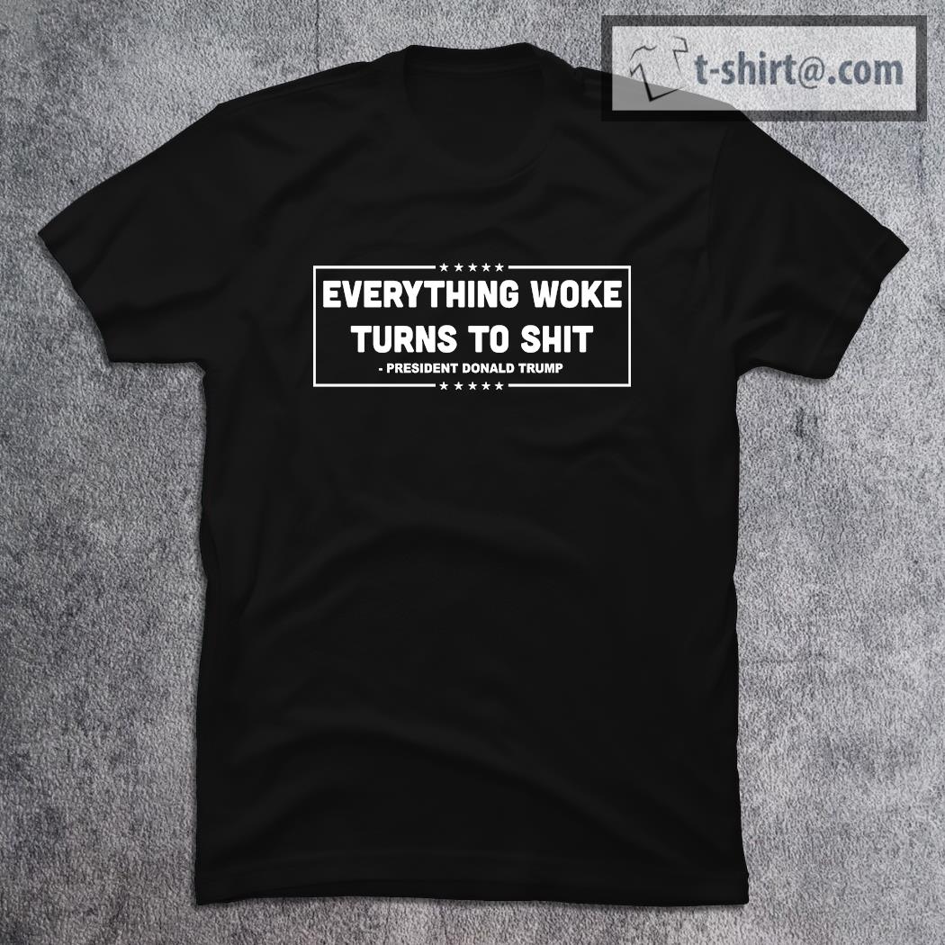 Everything Woke Turns To Shit President Donald Trump Funny Trump Quote shirt