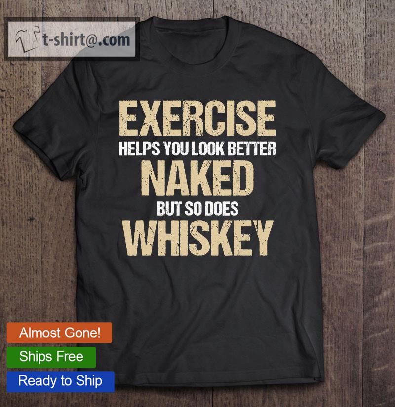 Exercise Helps You Look Better Naked Whiskey T-shirt