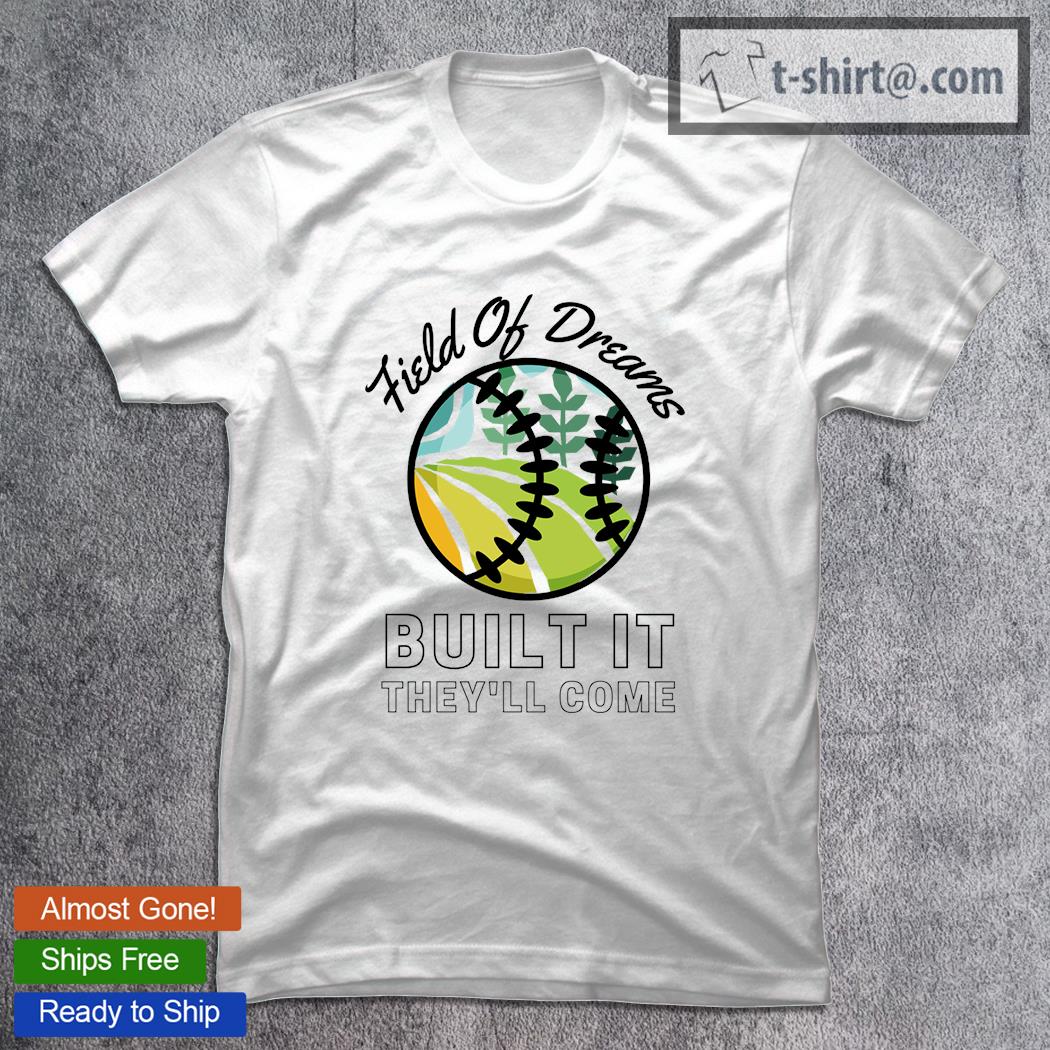 Field of dreams built it they’ll come shirt