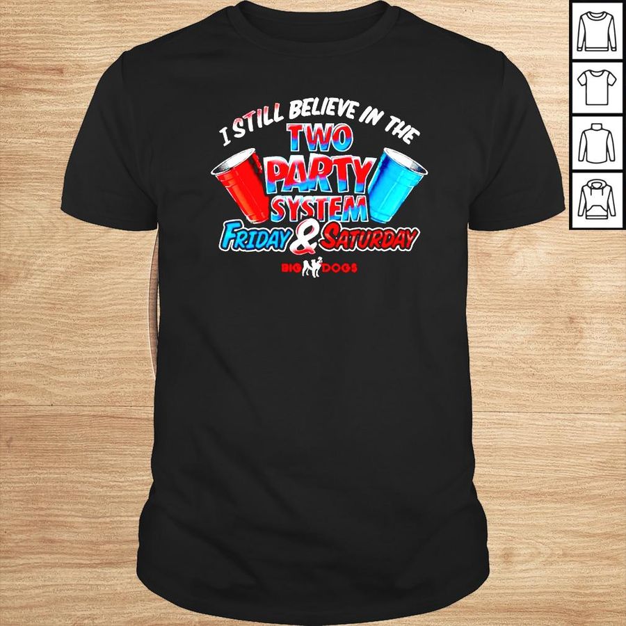 Fill Werrell Big Dog I Still Believe In The Two Party System Friday and Saturday shirt