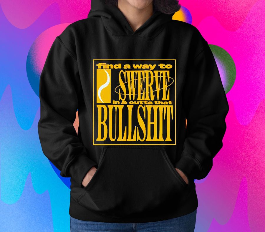 Find a way to swerve in & outta that bullshit shirt