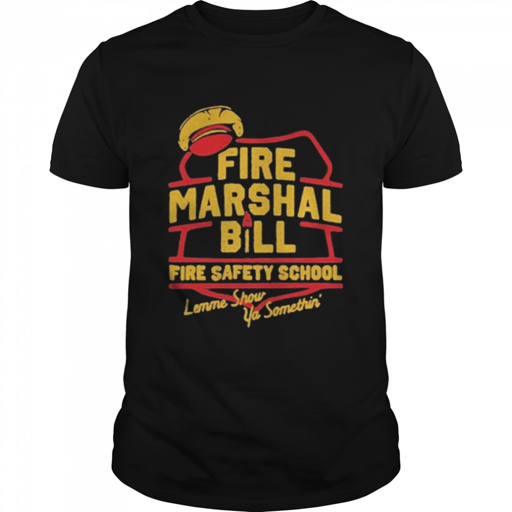 Fire Marshall Bill Safety School Let Me Show Ya Something Shirt