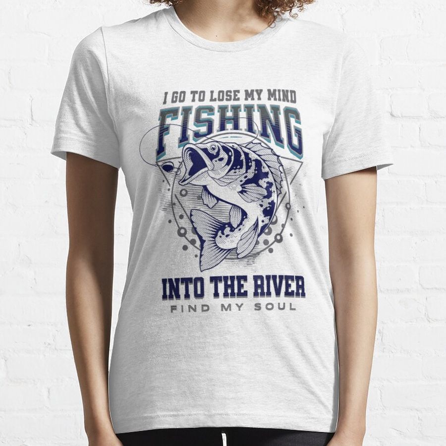 Fishing and into the river i go to lose my mind and find my soul  Essential T-Shirt
