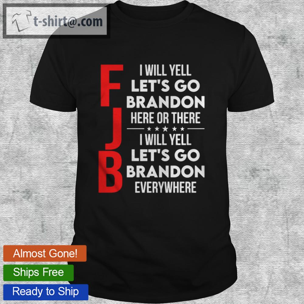 Fjb i will yell let’s go brandon here or there i will yell let’s go brandon everywhere shirt