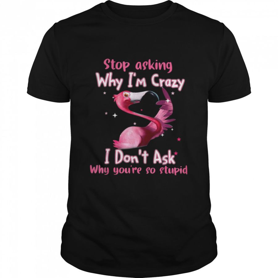 Flamingo Stop Asking Why I’m Crazy Classic T-Shirt