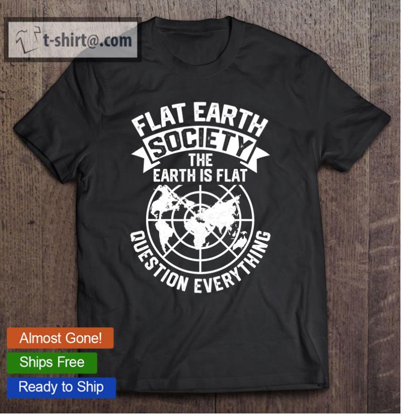 Flat Earth Society Earth Is Flat Questions Everything T-shirt