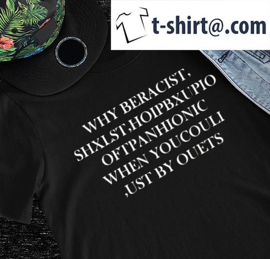 Frank Ocean why beracist Shxlst Hoipbxupio oftpanhionic when you couli ust by ouets shirt