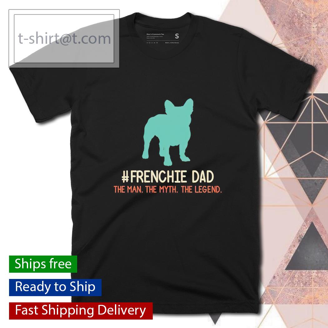 Frenchie Dad the man the myth the legend shirt