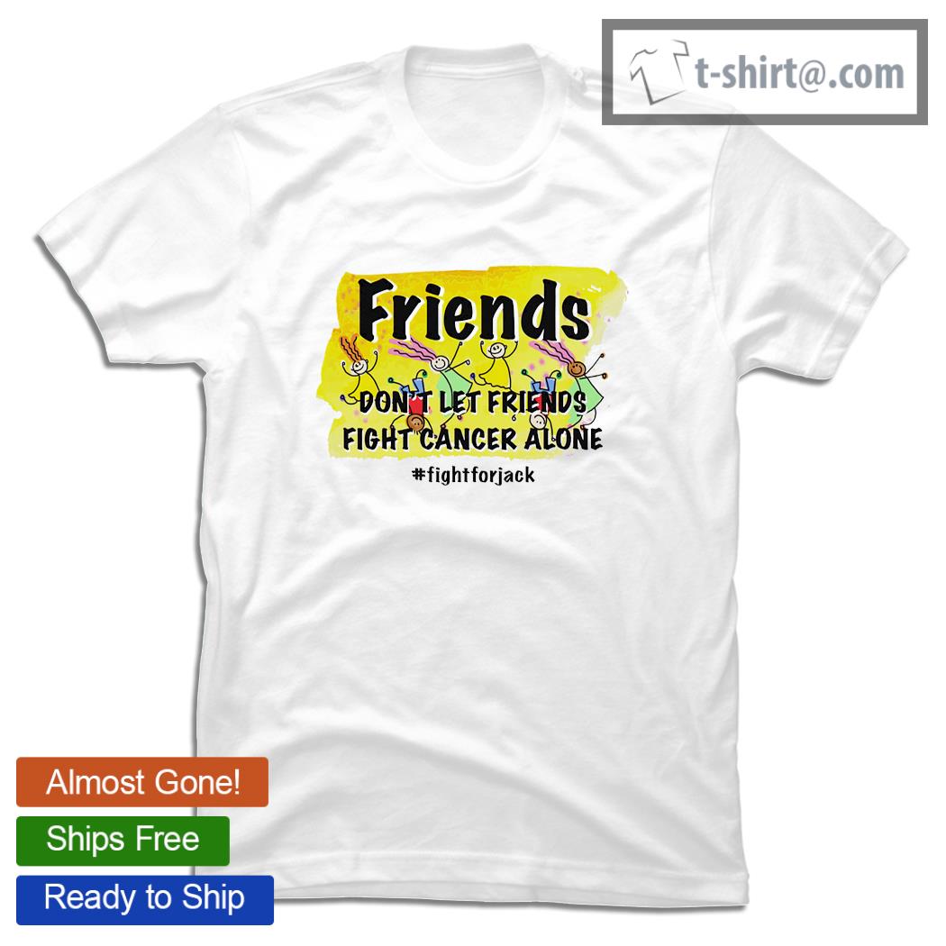 Friends don’t let friends fight cancer alone FightforJack shirt